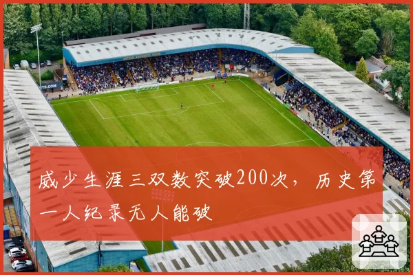 威少生涯三双数突破200次,历史第一人纪录无人能破