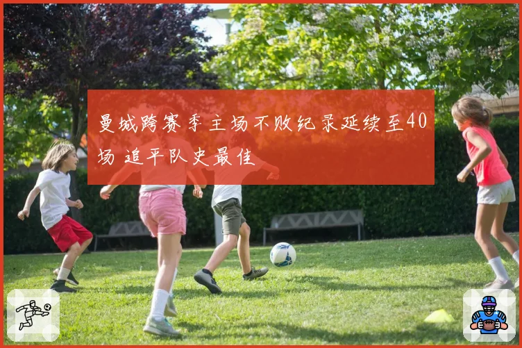 曼城跨赛季主场不败纪录延续至40场 追平队史最佳