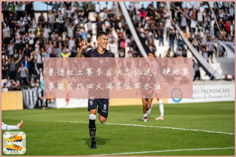 鲁德红土赛季后状态低迷,硬地赛事能否找回大满贯亚军水准