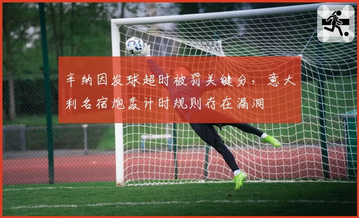 辛纳因发球超时被罚关键分，意大利名宿炮轰计时规则存在漏洞