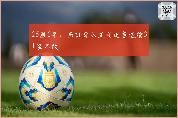 25胜6平,西班牙队正式比赛连续31场不败