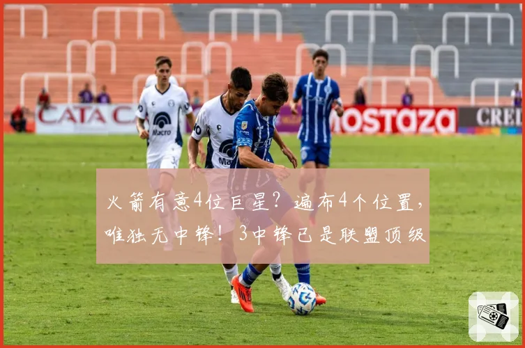 火箭有意4位巨星？遍布4个位置，唯独无中锋！3中锋已是联盟顶级