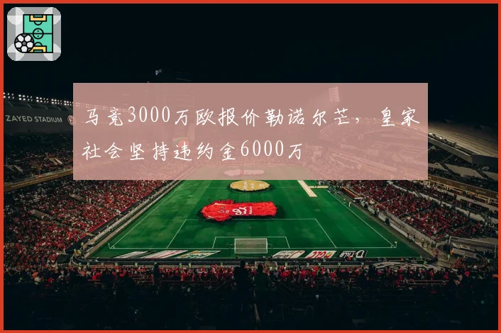 马竞3000万欧报价勒诺尔芒，皇家社会坚持违约金6000万