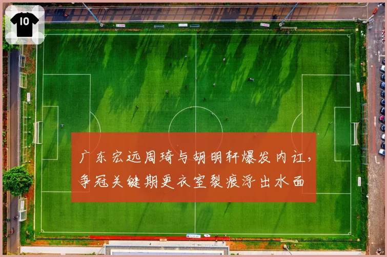 广东宏远周琦与胡明轩爆发内讧,争冠关键期更衣室裂痕浮出水面